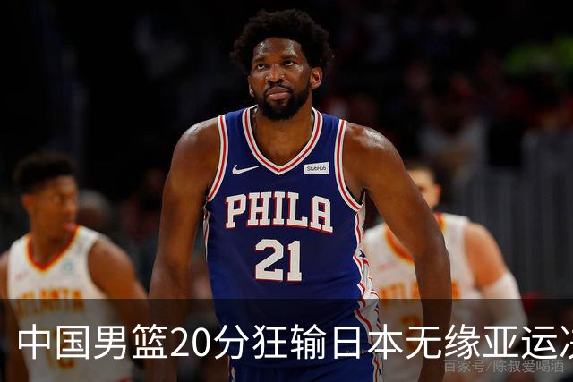 中国男篮20分狂输日本无缘亚运决赛！开幕式倒计时，胡明轩担旗手