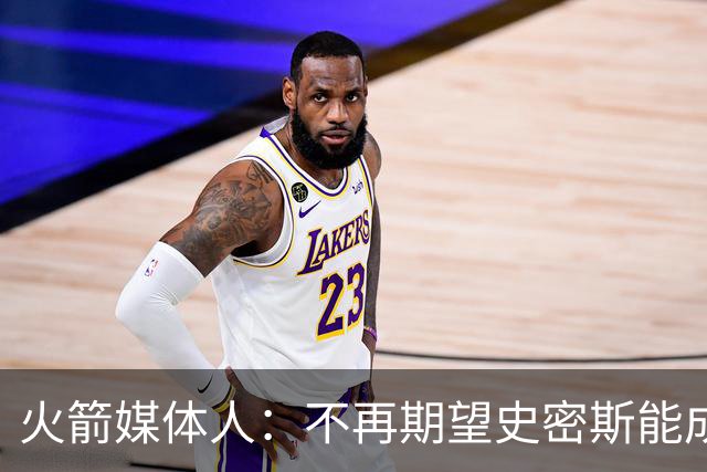 火箭媒体人：不再期望史密斯能成球星 只希望他三分命中率能上40%