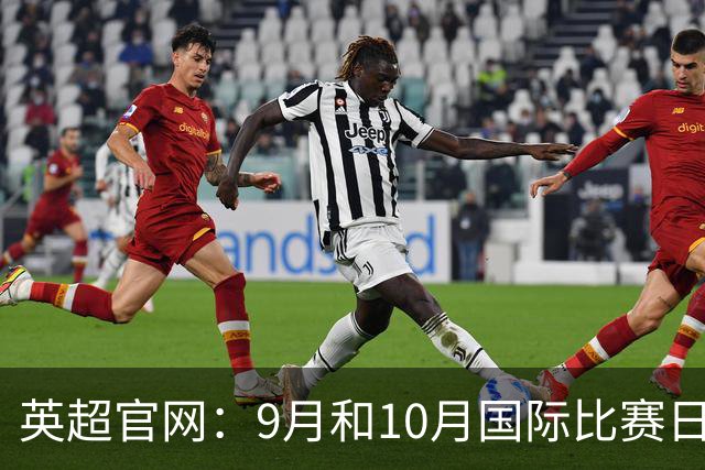 英超官网：9月和10月国际比赛日合并，减少对俱乐部的干扰